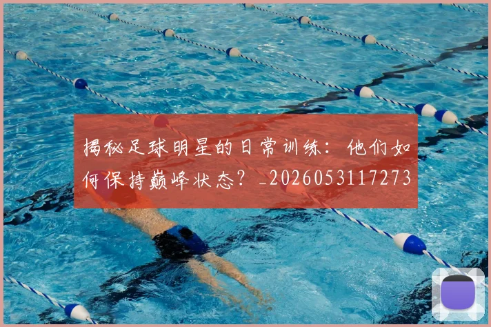 揭秘足球明星的日常训练：他们如何保持巅峰状态？_20260531172732