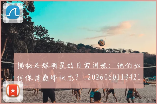 揭秘足球明星的日常训练：他们如何保持巅峰状态？_20260601134211