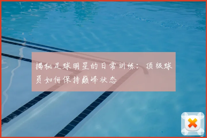 揭秘足球明星的日常训练：顶级球员如何保持巅峰状态